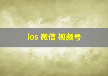 ios 微信 视频号